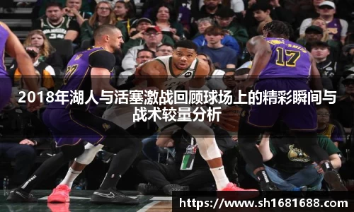 2018年湖人与活塞激战回顾球场上的精彩瞬间与战术较量分析