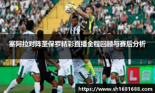 塞阿拉对阵圣保罗精彩直播全程回顾与赛后分析