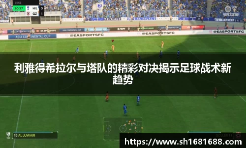 利雅得希拉尔与塔队的精彩对决揭示足球战术新趋势