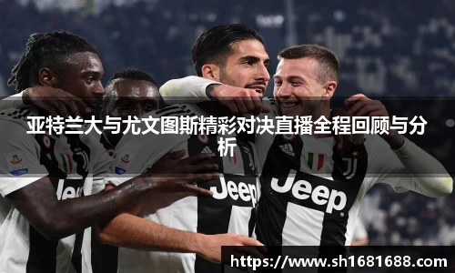 亚特兰大与尤文图斯精彩对决直播全程回顾与分析